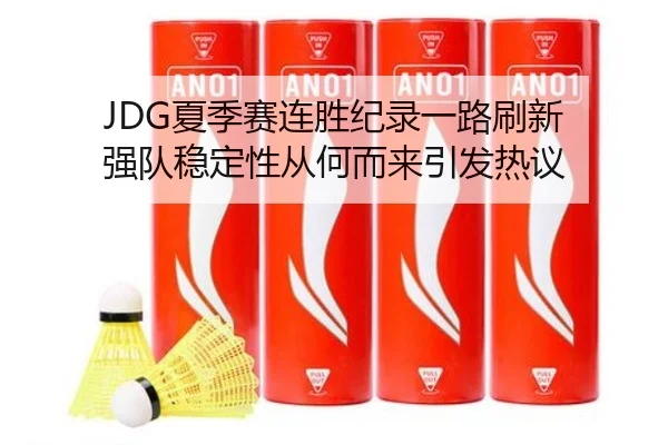 JDG夏季赛连胜纪录一路刷新 强队稳定性从何而来引发热议 - kaiyun